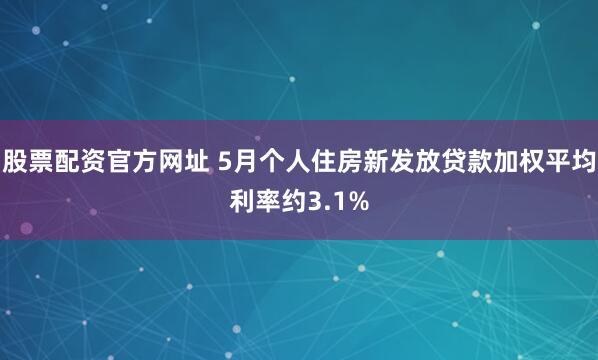 股票配资官方网址 5月个人住房新发放贷款加权平均利率约3.1%
