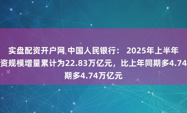 实盘配资开户网 中国人民银行： 2025年上半年社会融资规模增量累计为22.83万亿元，比上年同期多4.74万亿元