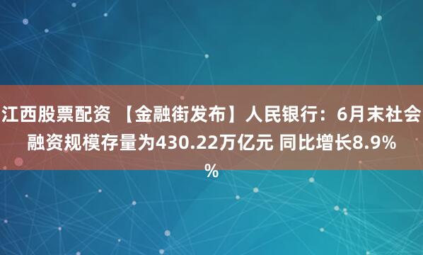 江西股票配资 【金融街发布】人民银行：6月末社会融资规模存量为430.22万亿元 同比增长8.9%