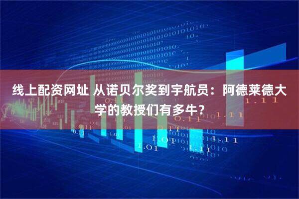 线上配资网址 从诺贝尔奖到宇航员：阿德莱德大学的教授们有多牛？