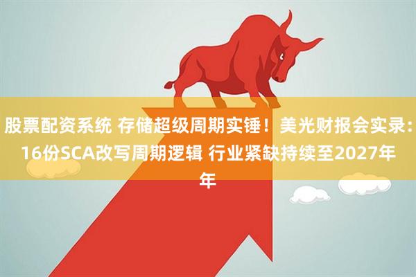 股票配资系统 存储超级周期实锤！美光财报会实录：16份SCA改写周期逻辑 行业紧缺持续至2027年
