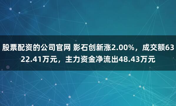 股票配资的公司官网 影石创新涨2.00%，成交额6322.41万元，主力资金净流出48.43万元